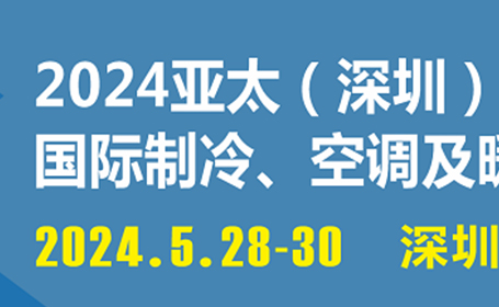 2024亚太（深圳）制冷展，5月28-30日，时间表+同期活动公布