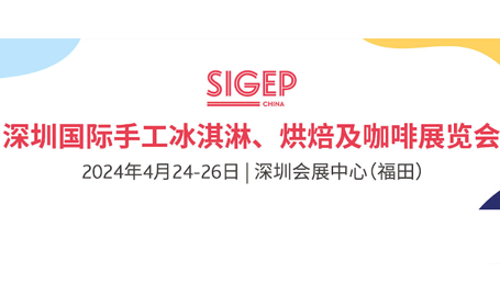 SIGEP China2024深圳手工冰淇淋、烘焙及咖啡展，4月24-26日，免费预登记