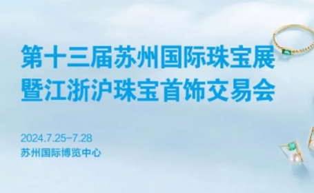 第13届苏州国际珠宝展，7月25-28日，苏州国际博览中心